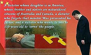 A dictator whose daughter is in America, whose brother and sisters are naturalized citizens of Australia and Canada; a dictator who forgets monster Mao tse-tung persecuted his father; and a dictator who wants to live to 150 years old, serve the people and rip their body parts